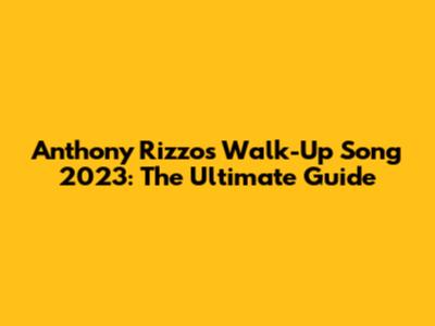 Anthony Rizzo's Walk-Up Song 2023: The Ultimate Guide