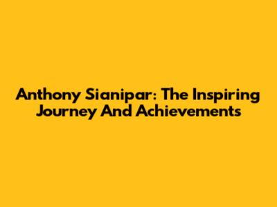 Anthony Sianipar: The Inspiring Journey And Achievements