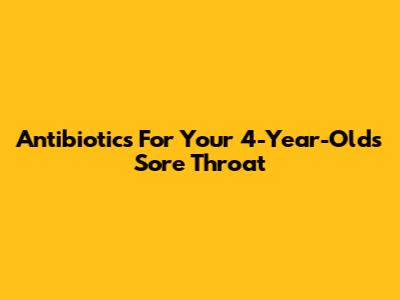 Antibiotics For Your 4-Year-Old's Sore Throat