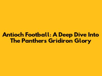 Antioch Football: A Deep Dive Into The Panthers' Gridiron Glory