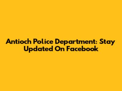 Antioch Police Department: Stay Updated On Facebook