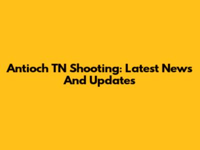 Antioch TN Shooting: Latest News And Updates