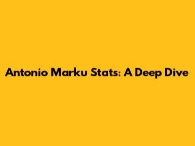 Antonio Marku Stats: A Deep Dive