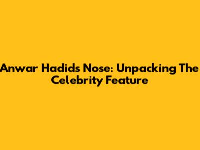 Anwar Hadid's Nose: Unpacking The Celebrity Feature