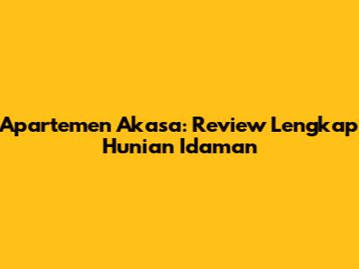 Apartemen Akasa: Review Lengkap Hunian Idaman