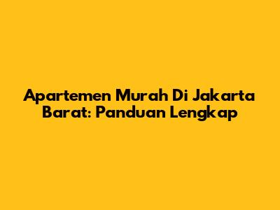 Apartemen Murah Di Jakarta Barat: Panduan Lengkap