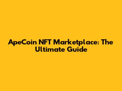 ApeCoin NFT Marketplace: The Ultimate Guide