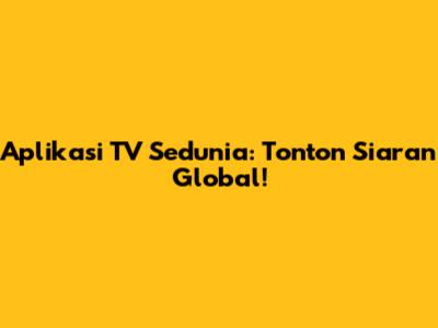 Aplikasi TV Sedunia: Tonton Siaran Global!
