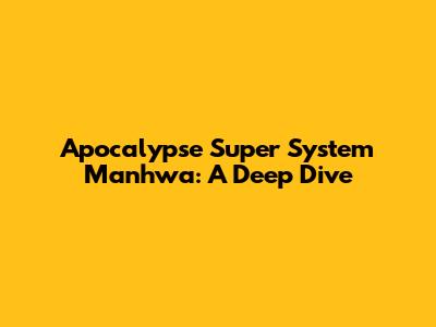 Apocalypse Super System Manhwa: A Deep Dive