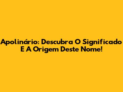 Apolinário: Descubra O Significado E A Origem Deste Nome!