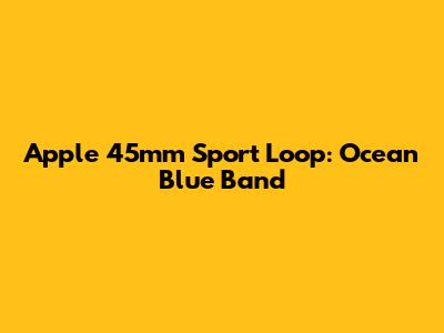Apple 45mm Sport Loop: Ocean Blue Band