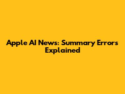 Apple AI News: Summary Errors Explained