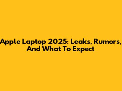 Apple Laptop 2025: Leaks, Rumors, And What To Expect