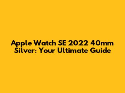 Apple Watch SE 2022 40mm Silver: Your Ultimate Guide