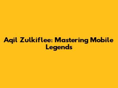 Aqil Zulkiflee: Mastering Mobile Legends