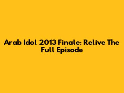 Arab Idol 2013 Finale: Relive The Full Episode