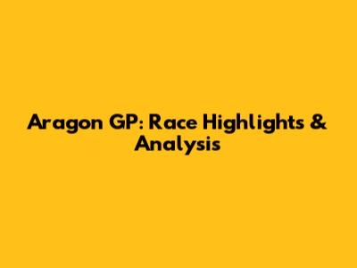 Aragon GP: Race Highlights & Analysis