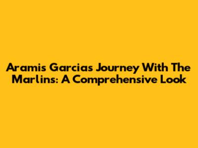 Aramis Garcia's Journey With The Marlins: A Comprehensive Look