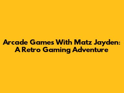 Arcade Games With Matz Jayden: A Retro Gaming Adventure