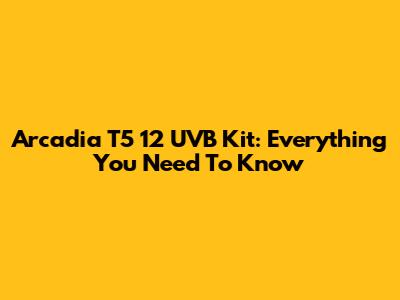 Arcadia T5 12 UVB Kit: Everything You Need To Know