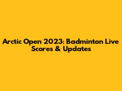 Arctic Open 2023: Badminton Live Scores & Updates