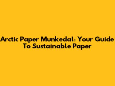 Arctic Paper Munkedal: Your Guide To Sustainable Paper