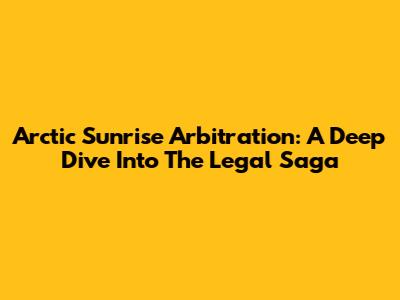 Arctic Sunrise Arbitration: A Deep Dive Into The Legal Saga