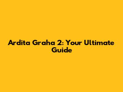 Ardita Graha 2: Your Ultimate Guide