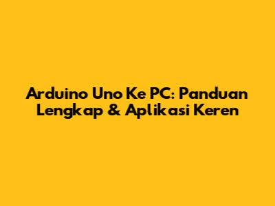 Arduino Uno Ke PC: Panduan Lengkap & Aplikasi Keren