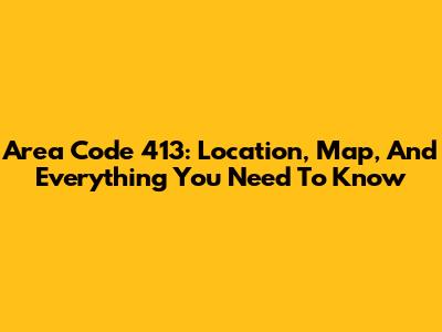 Area Code 413: Location, Map, And Everything You Need To Know