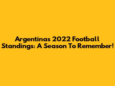 Argentina's 2022 Football Standings: A Season To Remember!