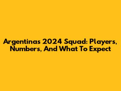 Argentina's 2024 Squad: Players, Numbers, And What To Expect