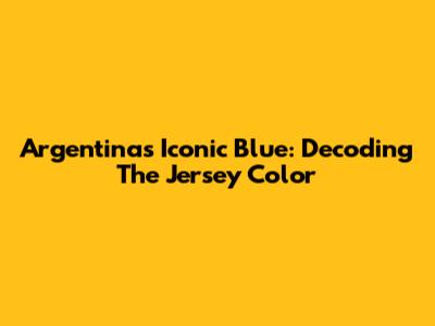 Argentina's Iconic Blue: Decoding The Jersey Color