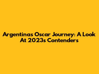 Argentina's Oscar Journey: A Look At 2023's Contenders