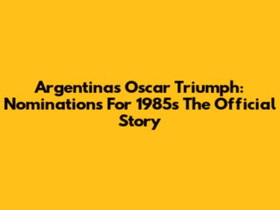 Argentina's Oscar Triumph: Nominations For 1985's 'The Official Story'