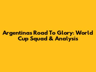 Argentina's Road To Glory: World Cup Squad & Analysis