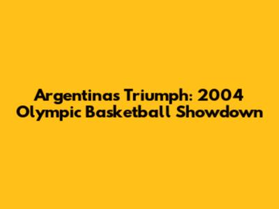 Argentina's Triumph: 2004 Olympic Basketball Showdown