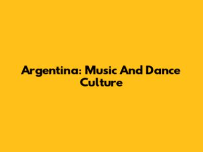 Argentina: Music And Dance Culture