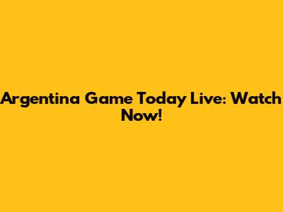 Argentina Game Today Live: Watch Now!