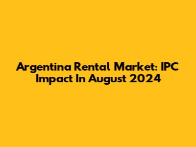 Argentina Rental Market: IPC Impact In August 2024