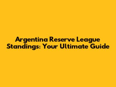Argentina Reserve League Standings: Your Ultimate Guide