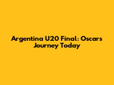 Argentina U20 Final: Oscar's Journey Today