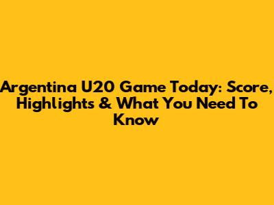 Argentina U20 Game Today: Score, Highlights & What You Need To Know