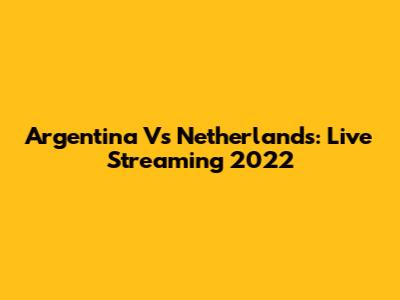 Argentina Vs Netherlands: Live Streaming 2022