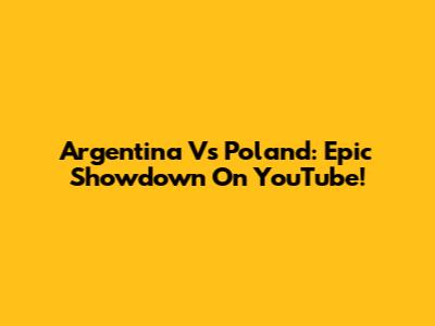 Argentina Vs Poland: Epic Showdown On YouTube!