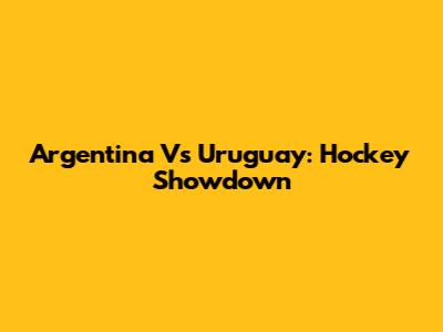 Argentina Vs Uruguay: Hockey Showdown
