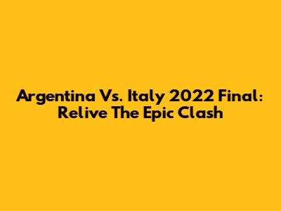 Argentina Vs. Italy 2022 Final: Relive The Epic Clash