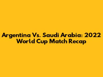 Argentina Vs. Saudi Arabia: 2022 World Cup Match Recap