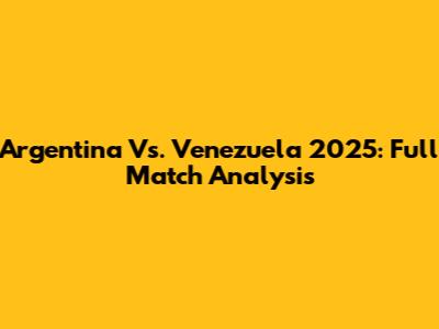 Argentina Vs. Venezuela 2025: Full Match Analysis