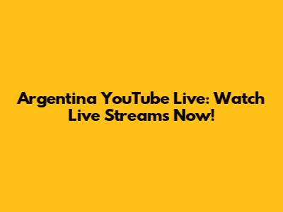 Argentina YouTube Live: Watch Live Streams Now!